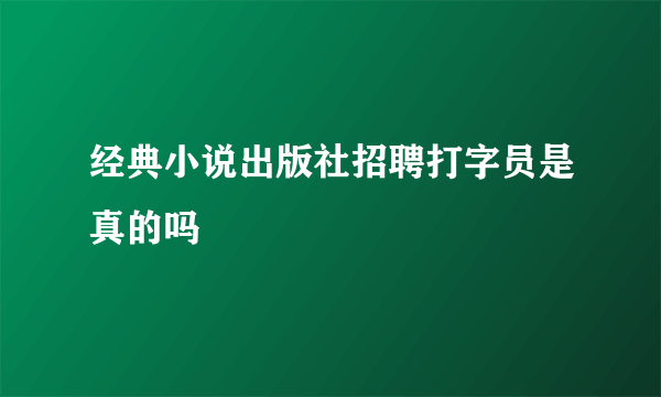 经典小说出版社招聘打字员是真的吗