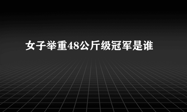 女子举重48公斤级冠军是谁