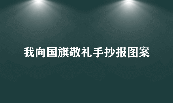 我向国旗敬礼手抄报图案