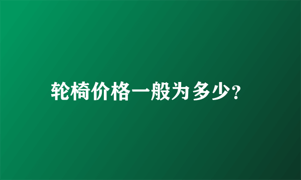 轮椅价格一般为多少？