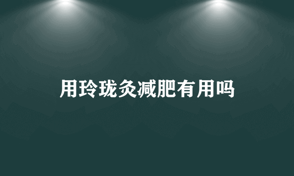用玲珑灸减肥有用吗