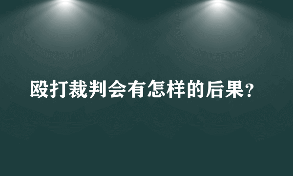 殴打裁判会有怎样的后果？