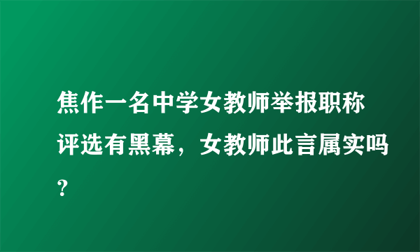 焦作一名中学女教师举报职称评选有黑幕，女教师此言属实吗？