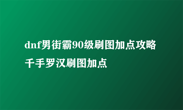 dnf男街霸90级刷图加点攻略千手罗汉刷图加点