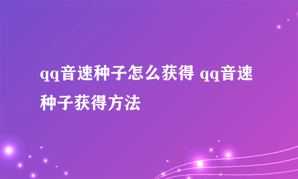 qq音速种子怎么获得 qq音速种子获得方法