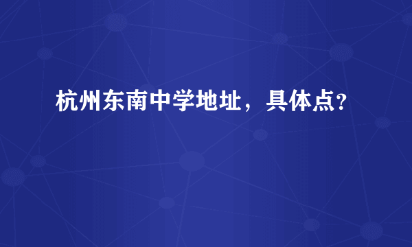 杭州东南中学地址，具体点？