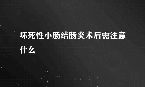 坏死性小肠结肠炎术后需注意什么