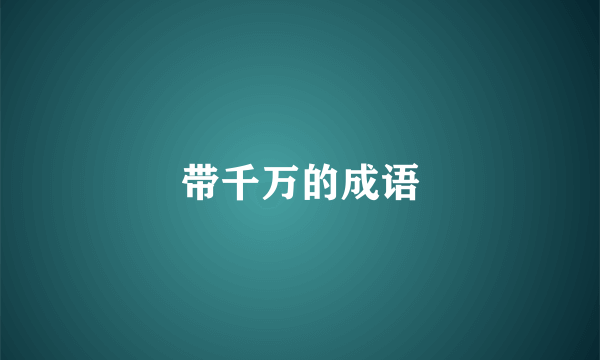 带千万的成语