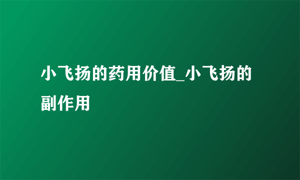 小飞扬的药用价值_小飞扬的副作用