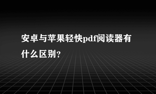 安卓与苹果轻快pdf阅读器有什么区别？
