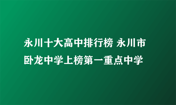 永川十大高中排行榜 永川市卧龙中学上榜第一重点中学