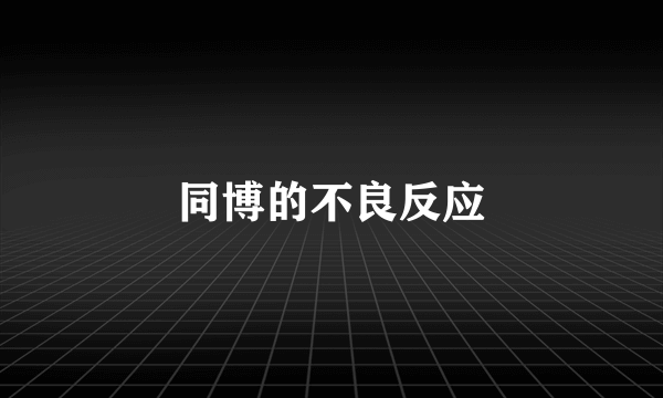 同博的不良反应