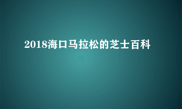 2018海口马拉松的芝士百科