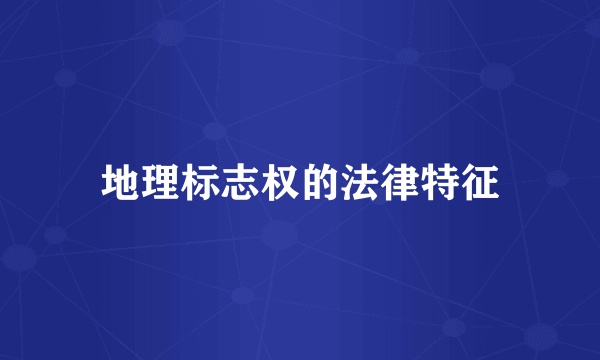 地理标志权的法律特征