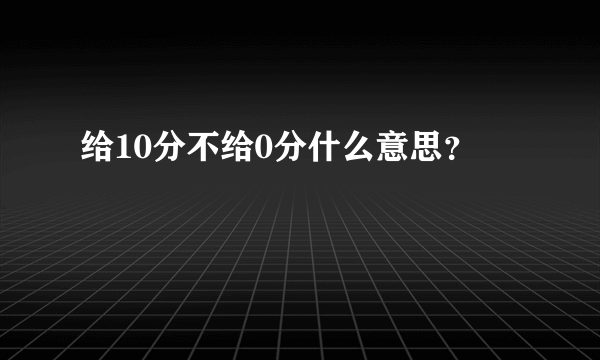 给10分不给0分什么意思？
