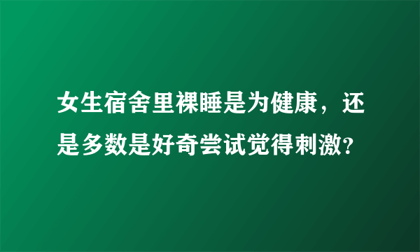 女生宿舍里裸睡是为健康，还是多数是好奇尝试觉得刺激？