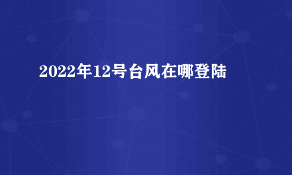 2022年12号台风在哪登陆