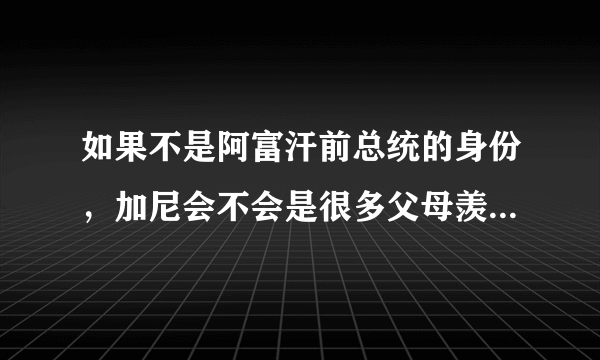 如果不是阿富汗前总统的身份，加尼会不会是很多父母羡慕的对象？