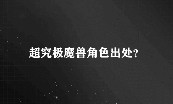 超究极魔兽角色出处？
