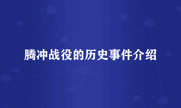 腾冲战役的历史事件介绍