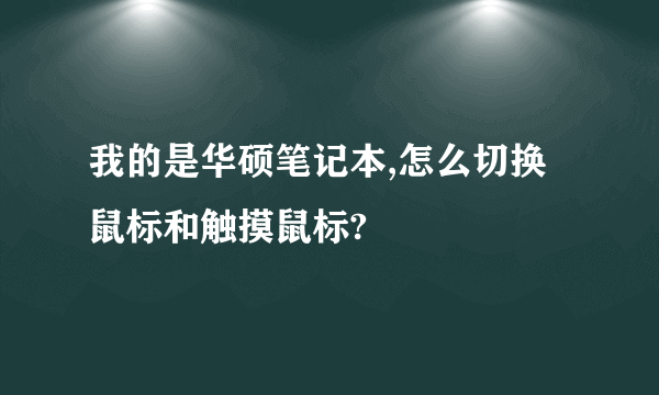 我的是华硕笔记本,怎么切换鼠标和触摸鼠标?