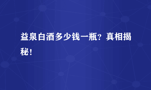 益泉白酒多少钱一瓶？真相揭秘！