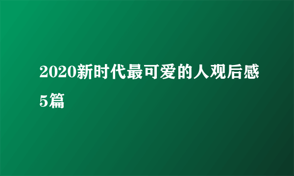 2020新时代最可爱的人观后感5篇