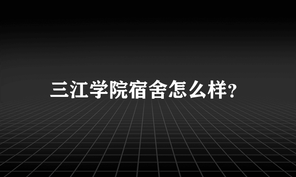 三江学院宿舍怎么样？