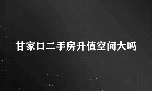 甘家口二手房升值空间大吗