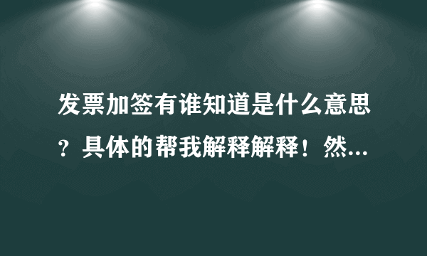 发票加签有谁知道是什么意思？具体的帮我解释解释！然后最好能举几个例子的！这样我看的也明白