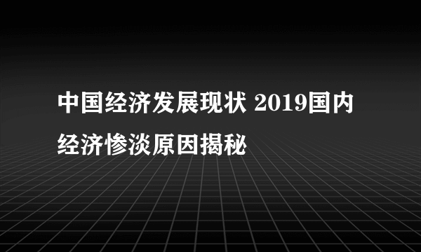 中国经济发展现状 2019国内经济惨淡原因揭秘