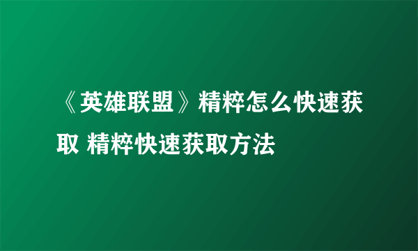 《英雄联盟》精粹怎么快速获取 精粹快速获取方法