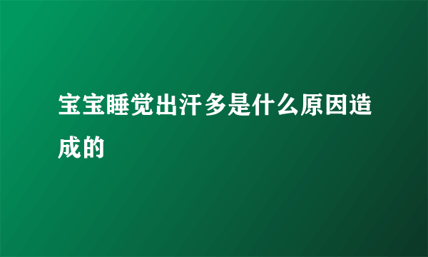 宝宝睡觉出汗多是什么原因造成的