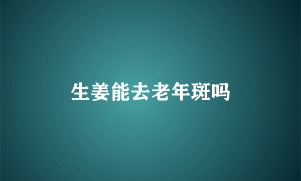 生姜能去老年斑吗