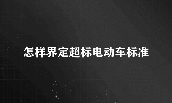 怎样界定超标电动车标准