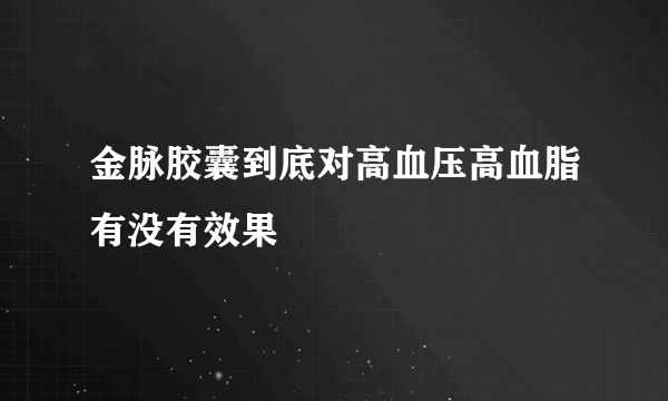 金脉胶囊到底对高血压高血脂有没有效果