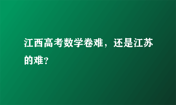 江西高考数学卷难，还是江苏的难？