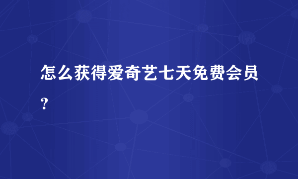 怎么获得爱奇艺七天免费会员？