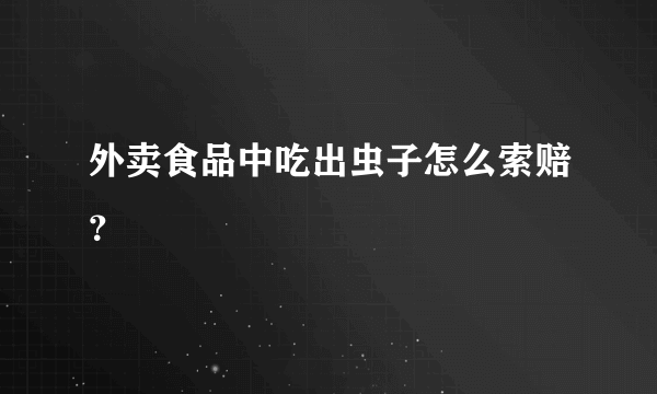 外卖食品中吃出虫子怎么索赔？