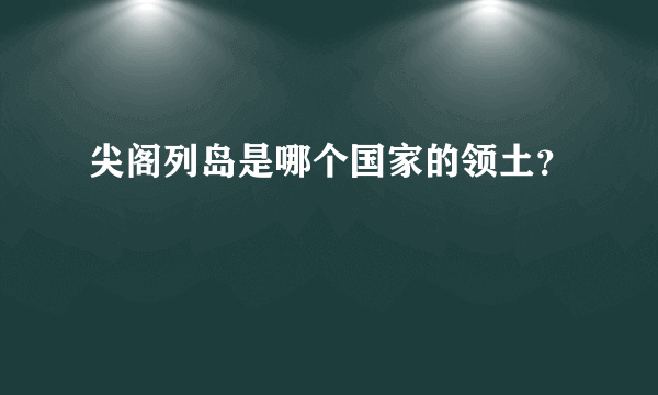 尖阁列岛是哪个国家的领土？