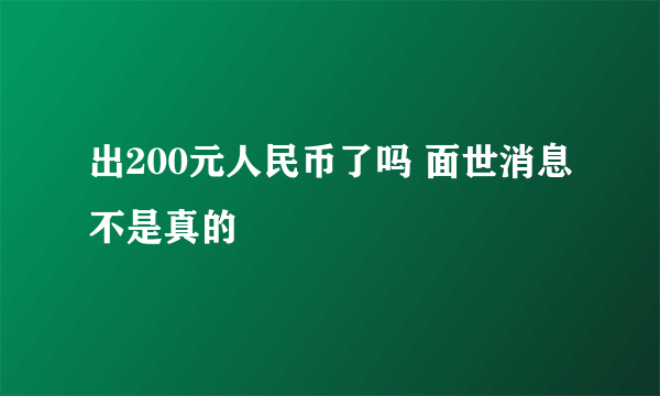 出200元人民币了吗 面世消息不是真的
