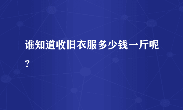 谁知道收旧衣服多少钱一斤呢？