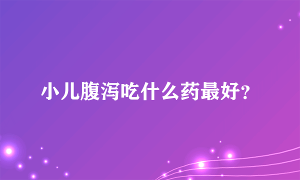 小儿腹泻吃什么药最好？