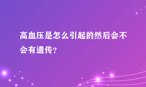 高血压是怎么引起的然后会不会有遗传？