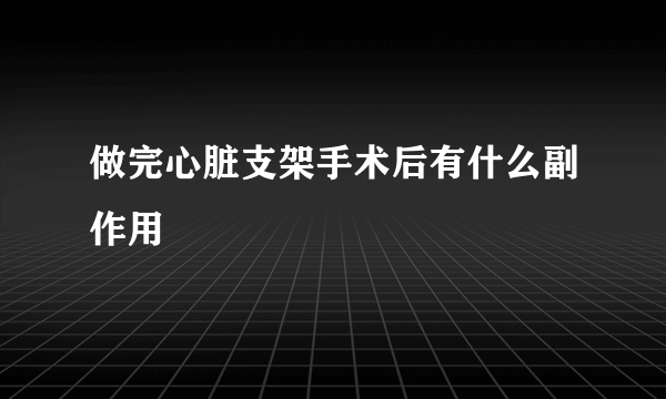 做完心脏支架手术后有什么副作用