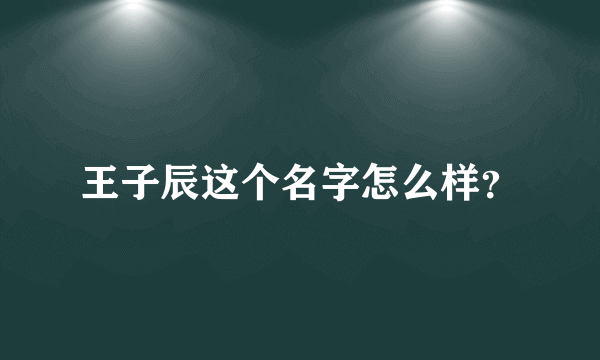王子辰这个名字怎么样？