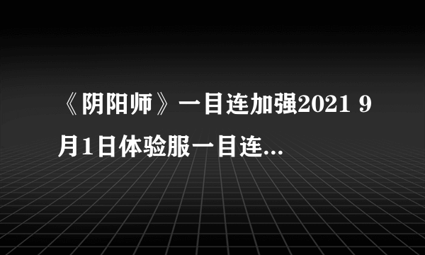 《阴阳师》一目连加强2021 9月1日体验服一目连技能调整解读