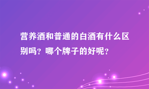 营养酒和普通的白酒有什么区别吗？哪个牌子的好呢？