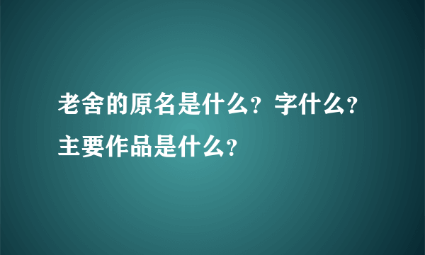 老舍的原名是什么？字什么？主要作品是什么？