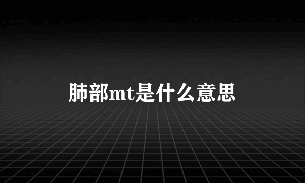 肺部mt是什么意思